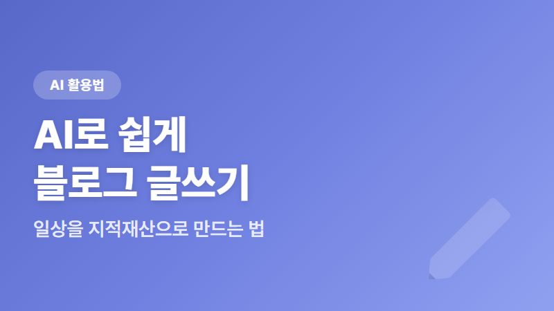 AI로 쉽게 블로그 글쓰기 - 일상의 경험을 지적재산으로 만드는 법