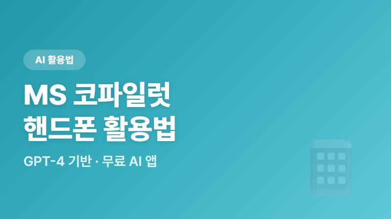GPT-4 기반 무료 AI 앱, MS 코파일럿 핸드폰에서 잘 활용하는 법