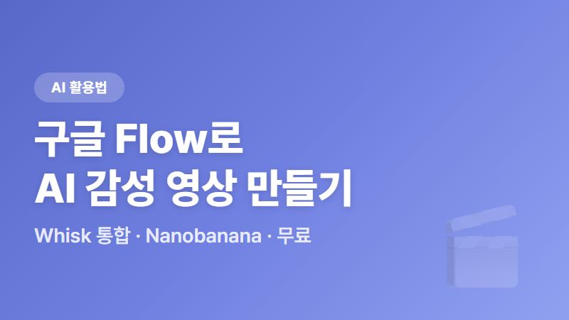 구글 Flow로 AI 감성 영상 만들기 - Whisk, ImageFX 통합 업데이트 총정리
