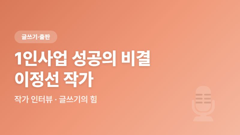 1인사업 성공하고 싶다면? 글쓰기를 하라는 이유 - 이정선 작가 인터뷰